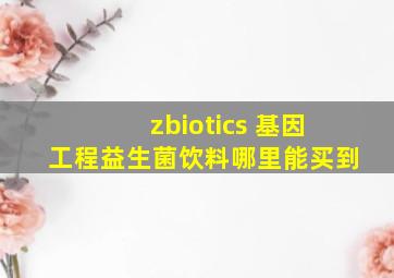 zbiotics 基因工程益生菌饮料哪里能买到